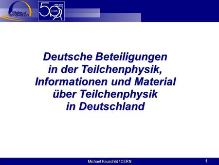 Michael Hauschild / CERN 1 Deutsche Beteiligungen in der Teilchenphysik, Informationen und Material über Teilchenphysik in Deutschland.