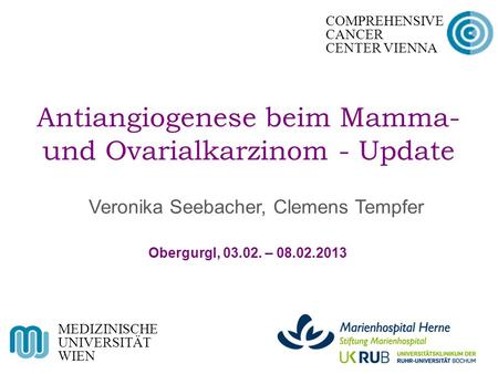 Antiangiogenese beim Mamma- und Ovarialkarzinom - Update MEDIZINISCHE UNIVERSITÄT WIEN COMPREHENSIVE CANCER CENTER VIENNA Obergurgl, 03.02. – 08.02.2013.