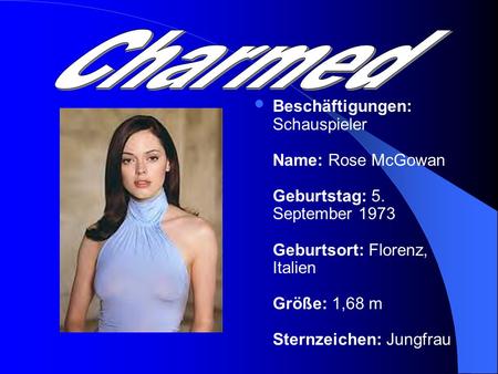 Charmed Beschäftigungen: Schauspieler Name: Rose McGowan Geburtstag: 5. September 1973 Geburtsort: Florenz, Italien Größe: 1,68 m Sternzeichen: Jungfrau.