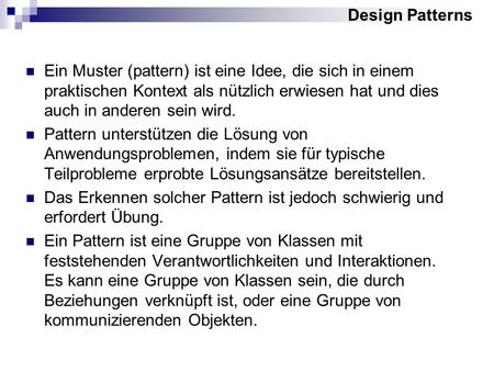 Design Patterns Ein Muster (pattern) ist eine Idee, die sich in einem praktischen Kontext als nützlich erwiesen hat und dies auch in anderen sein wird.