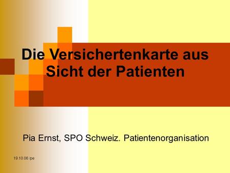 19.10.06 /pe Die Versichertenkarte aus Sicht der Patienten Pia Ernst, SPO Schweiz. Patientenorganisation.