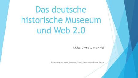 Das deutsche historische Museeum und Web 2.0 Digital Diversity or Divide? Präsentation von Marcel Buchmann, Claudia Hentschel und Ragnar Baltzer.
