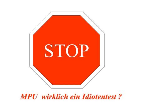 STOP MPU wirklich ein Idiotentest ?.