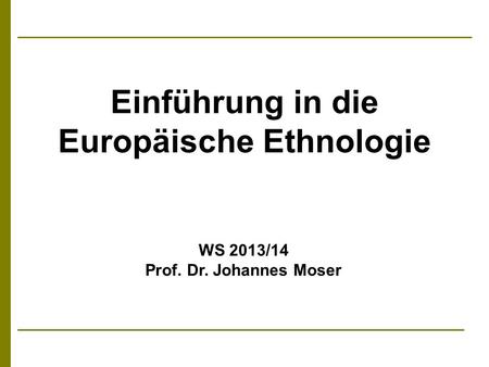 Einführung in die Europäische Ethnologie WS 2013/14 Prof. Dr. Johannes Moser.
