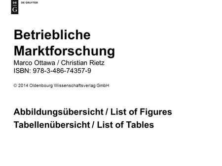 Betriebliche Marktforschung Marco Ottawa / Christian Rietz ISBN: 978-3-486-74357-9 © 2014 Oldenbourg Wissenschaftsverlag GmbH Abbildungsübersicht / List.
