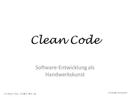 Clean Code Software-Entwicklung als Handwerkskunst Thomas Nagel, November 2011.