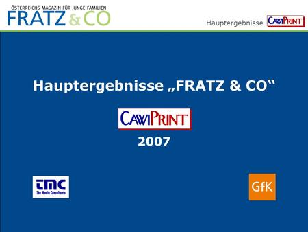 Hauptergebnisse Hauptergebnisse FRATZ & CO 2007. Hauptergebnisse 2 Methoden - Information Grundgesamtheit: Österreicher 14 bis 65 Jahre ~ 5,755.900 Personen.