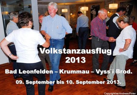 Volkstanzausflug 2013 Volkstanzausflug 2013 Bad Leonfelden – Krummau – Vyss`i Brod. 09. September bis 10. September 2013. Copyright bei Andreas Pinter.