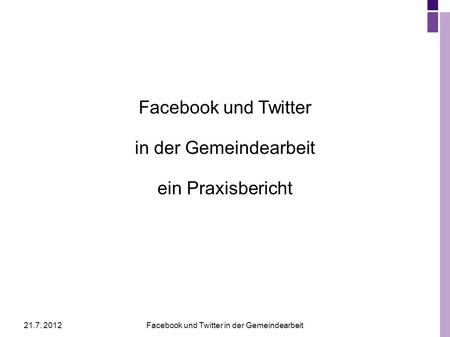 21.7. 2012Facebook und Twitter in der Gemeindearbeit Facebook und Twitter in der Gemeindearbeit ein Praxisbericht.