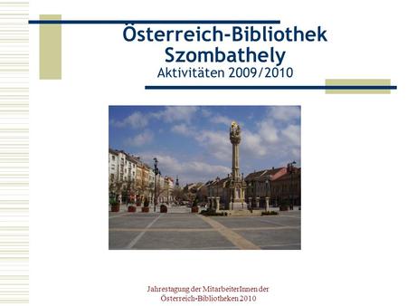Jahrestagung der MitarbeiterInnen der Österreich-Bibliotheken 2010 Österreich-Bibliothek Szombathely Aktivitäten 2009/2010.