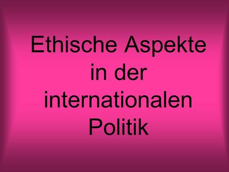Ethische Aspekte in der internationalen Politik