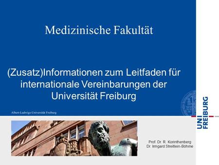 Medizinische Fakultät (Zusatz)Informationen zum Leitfaden für internationale Vereinbarungen der Universität Freiburg Prof. Dr. R. Korinthenberg Dr. Irmgard.
