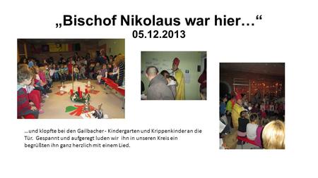 Bischof Nikolaus war hier… 05.12.2013 …und klopfte bei den Gailbacher - Kindergarten und Krippenkinder an die Tür. Gespannt und aufgeregt luden wir ihn.