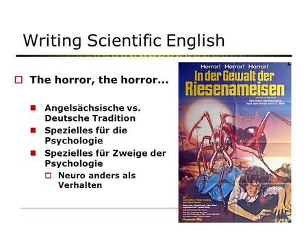 Writing Scientific English The horror, the horror... Angelsächsische vs. Deutsche Tradition Spezielles für die Psychologie Spezielles für Zweige der Psychologie.