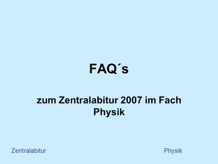FAQ´s zum Zentralabitur 2007 im Fach Physik Zentralabitur Physik.