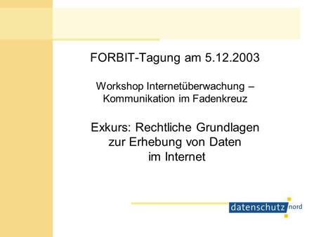 FORBIT-Tagung am 5.12.2003 Workshop Internetüberwachung – Kommunikation im Fadenkreuz Exkurs: Rechtliche Grundlagen zur Erhebung von Daten im Internet.