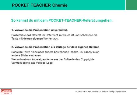 POCKET TEACHER Chemie So kannst du mit dem POCKET-TEACHER-Referat umgehen: 1. Verwende die Präsentation unverändert. Präsentiere das Referat im Unterricht.