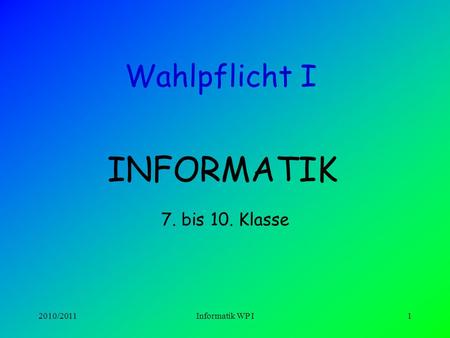 Wahlpflicht I INFORMATIK 7. bis 10. Klasse 2010/2011 Informatik WP I.
