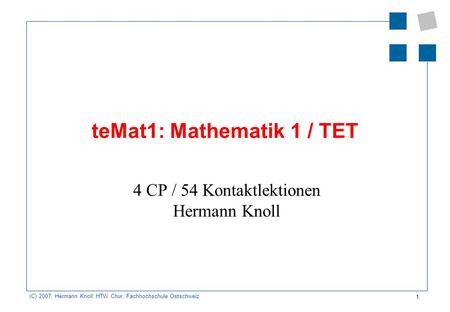 1 (C) 2007, Hermann Knoll, HTW Chur, Fachhochschule Ostschweiz teMat1: Mathematik 1 / TET 4 CP / 54 Kontaktlektionen Hermann Knoll.