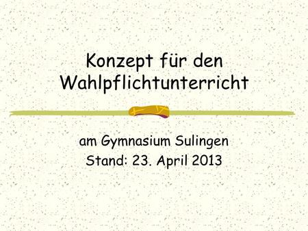 Konzept für den Wahlpflichtunterricht am Gymnasium Sulingen Stand: 23. April 2013.