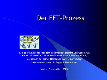 Der EFT-Prozess EFT oder Emotional Freedom TechniquesTM stammt von Gary Craig und ist seit mehr als 10 Jahren in einer ständigen Entwicklung. Sie können.