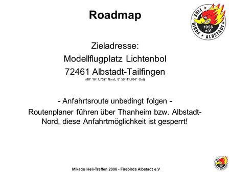 Mikado Heli-Treffen 2006 - Firebirds Albstadt e.V Roadmap Zieladresse: Modellflugplatz Lichtenbol 72461 Albstadt-Tailfingen (48° 16 7,752 Nord; 8° 58 41,484.