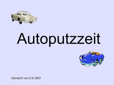 Autoputzzeit Gemacht von K.M 2007. Es ist Wochenende und somit Autoputzzeit Der Deutsche fährt sein Auto aus der Garage und wäscht sein Auto zwei Stunden.