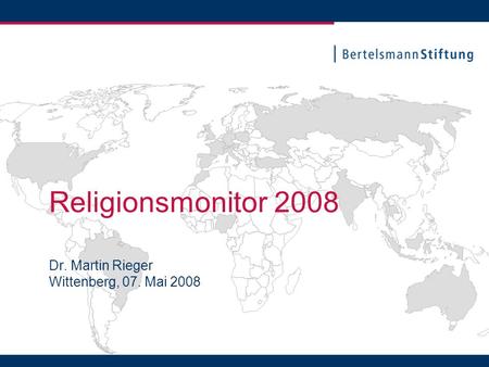 Religionsmonitor 2008 Dr. Martin Rieger Wittenberg, 07. Mai 2008.