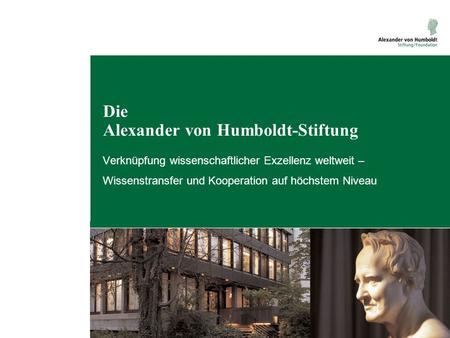 Die Alexander von Humboldt-Stiftung Verknüpfung wissenschaftlicher Exzellenz weltweit – Wissenstransfer und Kooperation auf höchstem Niveau.