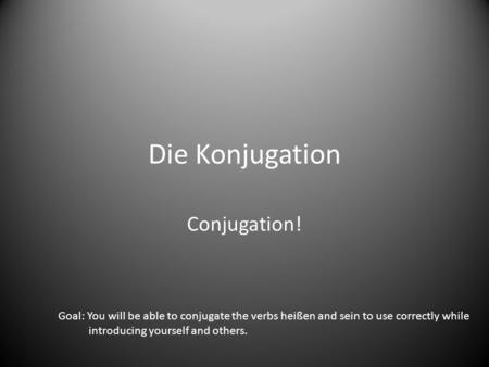 Die Konjugation Conjugation!
