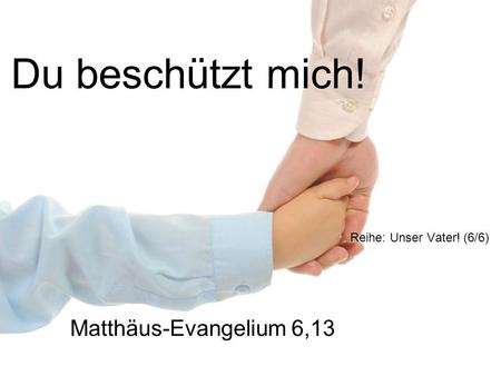 Du beschützt mich! Reihe: Unser Vater! (6/6) Matthäus-Evangelium 6,13.