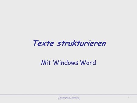 G.Meininghaus, Konstanz1 Texte strukturieren Mit Windows Word.