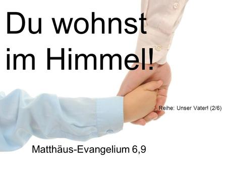 Du wohnst im Himmel! Reihe: Unser Vater! (2/6) Matthäus-Evangelium 6,9.