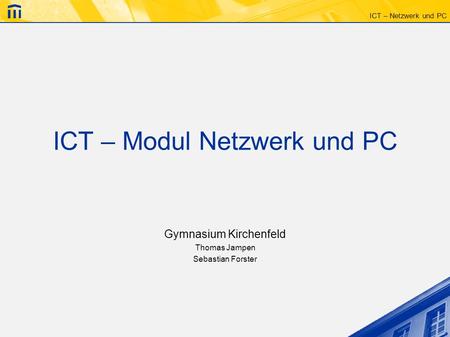 ICT – Netzwerk und PC ICT – Modul Netzwerk und PC Gymnasium Kirchenfeld Thomas Jampen Sebastian Forster.