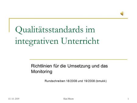 15. 10. 2009Karl Hauer1 Richtlinien für die Umsetzung und das Monitoring Rundschreiben 18/2008 und 19/2008 (bmukk) Qualitätsstandards im integrativen Unterricht.