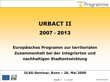 18 mai 2014 Slide N° 1 8. April 2009 Slide Nr. 1 Urbact-Sekretariat URBACT II 2007 - 2013 Europäisches Programm zur territorialen Zusammenhalt bei der.
