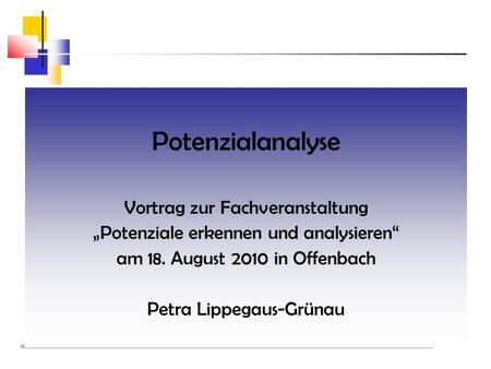 Potenzialanalyse Vortrag zur Fachveranstaltung Potenziale erkennen und analysieren am 18. August 2010 in Offenbach Petra Lippegaus-Grünau.