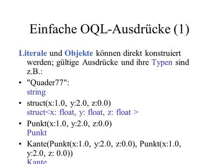 Einfache OQL-Ausdrücke (1) Literale und Objekte können direkt konstruiert werden; gültige Ausdrücke und ihre Typen sind z.B.: Quader77: string struct(x:1.0,