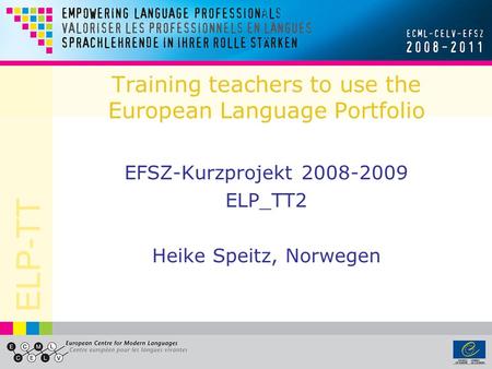 ELP-TT Training teachers to use the European Language Portfolio EFSZ-Kurzprojekt 2008-2009 ELP_TT2 Heike Speitz, Norwegen.