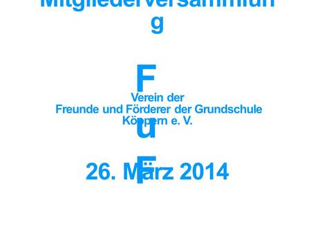 Mitgliederversammlung Verein der Freunde und Förderer der Grundschule Köppern e. V. 26. März 2014 FuF 1.