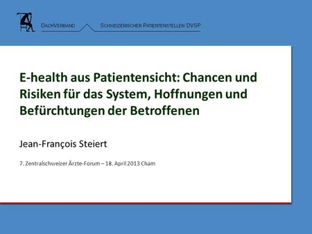D ACH V ERBAND S CHWEIZERISCHER P ATIENTENSTELLEN DVSP E-health aus Patientensicht: Chancen und Risiken für das System, Hoffnungen und Befürchtungen der.