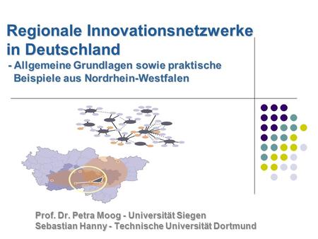 Regionale Innovationsnetzwerke in Deutschland - Allgemeine Grundlagen sowie praktische Beispiele aus Nordrhein-Westfalen Prof. Dr. Petra Moog.