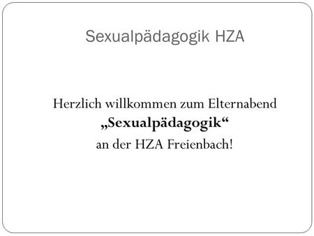 Sexualpädagogik HZA Herzlich willkommen zum Elternabend „Sexualpädagogik“ an der HZA Freienbach!