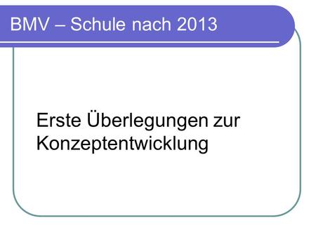 BMV – Schule nach 2013 Erste Überlegungen zur Konzeptentwicklung.