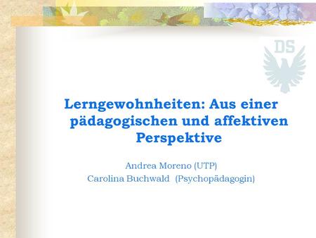 Lerngewohnheiten: Aus einer pädagogischen und affektiven Perspektive Andrea Moreno (UTP) Carolina Buchwald (Psychopädagogin)