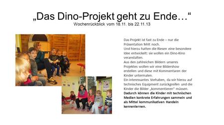 Das Dino-Projekt geht zu Ende… Wochenrückblick vom 18.11. bis 22.11.13 Das Projekt ist fast zu Ende – nur die Präsentation fehlt noch. Und hierzu hatten.