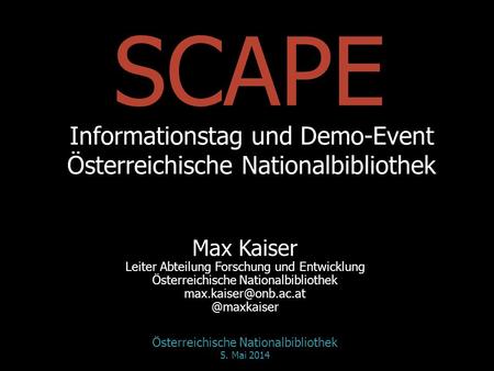 SCAPE Informationstag und Demo-Event Österreichische Nationalbibliothek Max Kaiser Leiter Abteilung Forschung und Entwicklung Österreichische Nationalbibliothek.