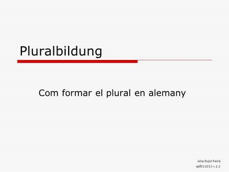 Pluralbildung Com formar el plural en alemany Aina Pujol Ferrà apfD11013 v.1.2.