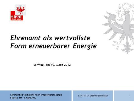 Ehrenamt als wertvollste Form erneuerbarer Energie Schwaz, am 10. März 2012 LAD-Stv. Dr. Dietmar Schennach 1 Ehrenamt als wertvollste Form erneuerbarer.