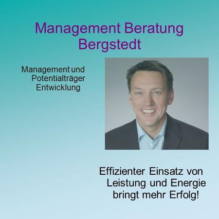 Management Beratung Bergstedt Management und Potentialträger Entwicklung Effizienter Einsatz von Leistung und Energie bringt mehr Erfolg!